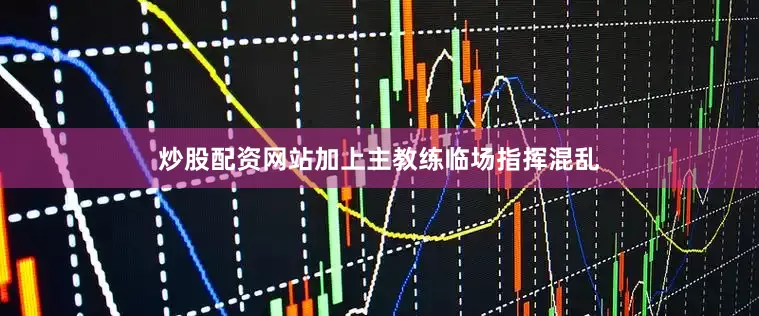炒股配资网站加上主教练临场指挥混乱