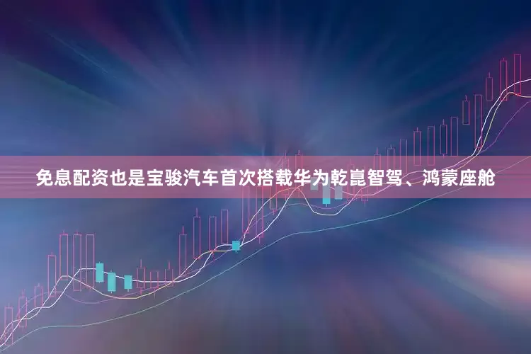 免息配资也是宝骏汽车首次搭载华为乾崑智驾、鸿蒙座舱