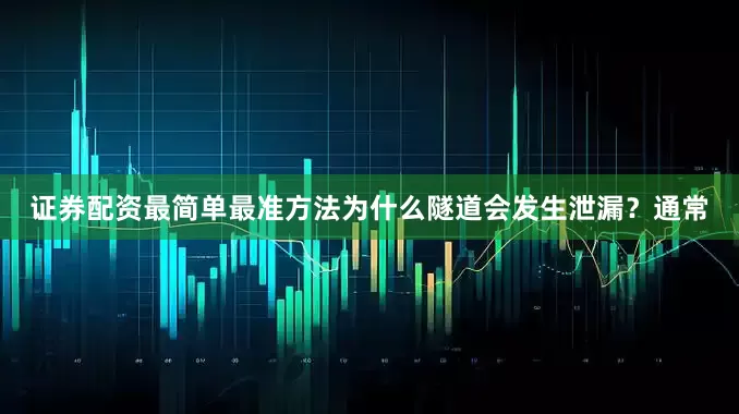 证券配资最简单最准方法为什么隧道会发生泄漏？通常