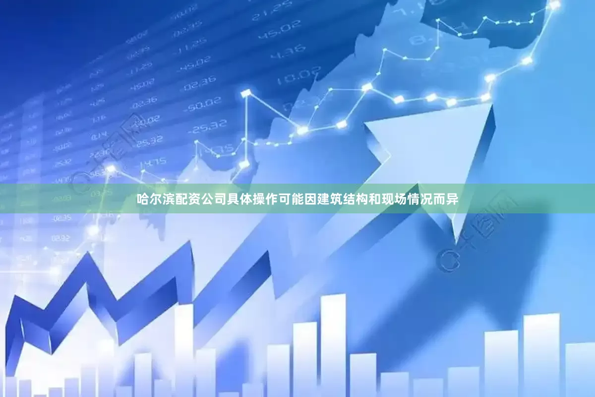 哈尔滨配资公司具体操作可能因建筑结构和现场情况而异