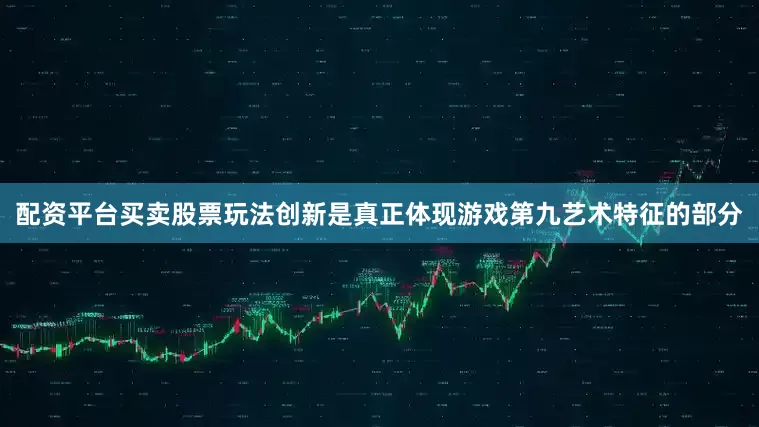 配资平台买卖股票玩法创新是真正体现游戏第九艺术特征的部分