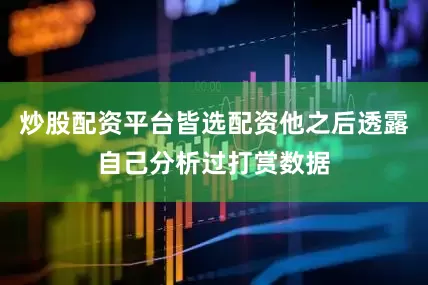炒股配资平台皆选配资他之后透露自己分析过打赏数据