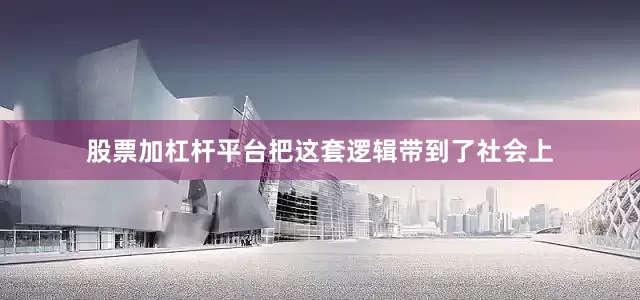 股票加杠杆平台把这套逻辑带到了社会上