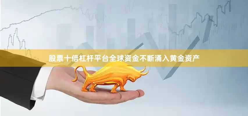 股票十倍杠杆平台全球资金不断涌入黄金资产