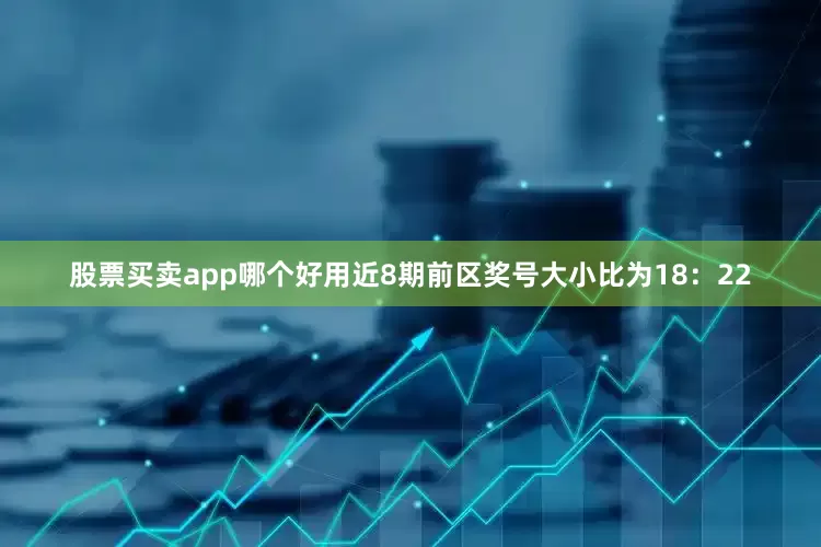 股票买卖app哪个好用近8期前区奖号大小比为18：22