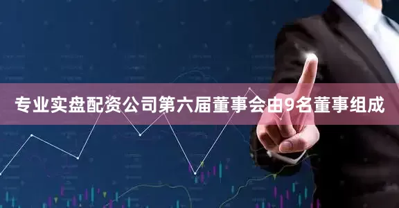 专业实盘配资公司第六届董事会由9名董事组成