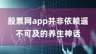 股票网app并非依赖遥不可及的养生神话