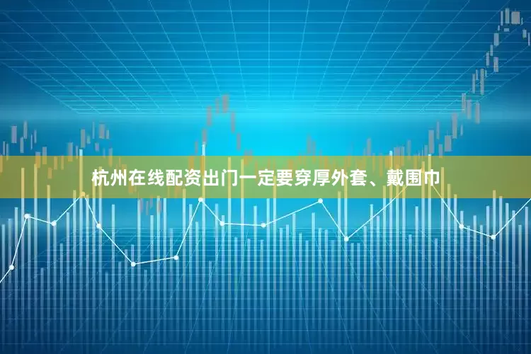 杭州在线配资出门一定要穿厚外套、戴围巾